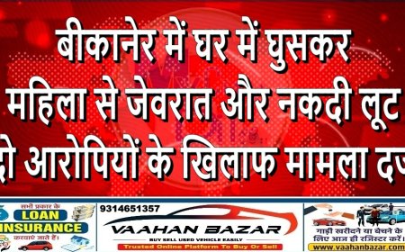 बीकानेर में घर में घुसकर महिला से जेवरात और नकदी लूट, दो आरोपियों के खिलाफ मामला दर्ज
