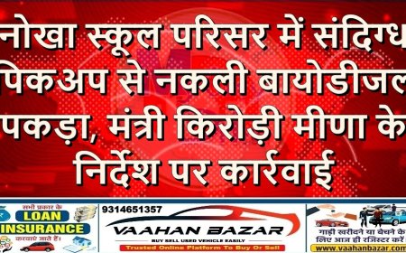 नोखा: स्कूल परिसर में संदिग्ध पिकअप से नकली बायोडीजल पकड़ा, मंत्री किरोड़ी मीणा के निर्देश पर कार्रवाई