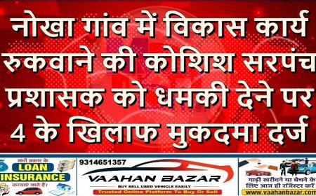 नोखा: गांव में विकास कार्य रुकवाने की कोशिश, सरपंच प्रशासक को धमकी देने पर 4 के खिलाफ मुकदमा दर्ज