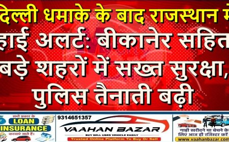 दिल्ली धमाके के बाद राजस्थान में हाई अलर्ट: बीकानेर सहित बड़े शहरों में सख्त सुरक्षा, पुलिस तैनाती बढ़ी