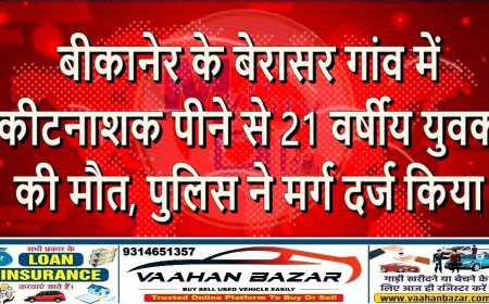 बीकानेर के बेरासर गांव में कीटनाशक पीने से 21 वर्षीय युवक की मौत, पुलिस ने मर्ग दर्ज किया