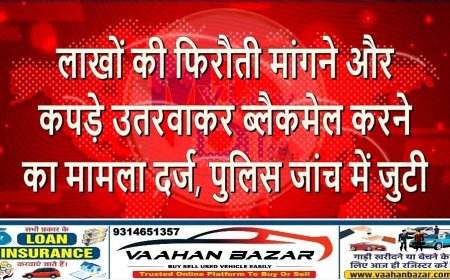 लाखों की फिरौती मांगने और कपड़े उतरवाकर ब्लैकमेल करने का मामला दर्ज, पुलिस जांच में जुटी