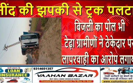 नींद की झपकी से ट्रक पलटा, बिजली का पोल भी टेढ़ा—ग्रामीणों ने ठेकेदार पर लापरवाही का आरोप लगाया