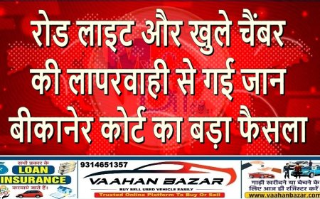 रोड लाइट और खुले चैंबर की लापरवाही से गई जान—बीकानेर कोर्ट का बड़ा फैसला
