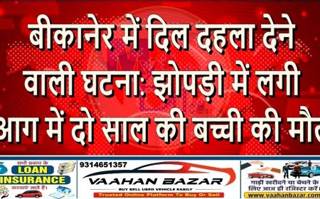 बीकानेर में दिल दहला देने वाली घटना: झोपड़ी में लगी आग में दो साल की बच्ची की मौत