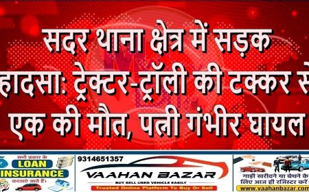 सदर थाना क्षेत्र में सड़क हादसा: ट्रेक्टर-ट्रॉली की टक्कर से एक की मौत, पत्नी गंभीर घायल