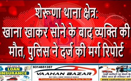 शेरूणा थाना क्षेत्र: खाना खाकर सोने के बाद व्यक्ति की मौत, पुलिस ने दर्ज की मर्ग रिपोर्ट