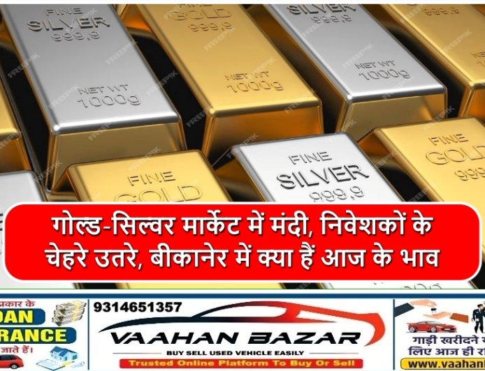 गोल्ड-सिल्वर मार्केट में मंदी, निवेशकों के चेहरे उतरे, बीकानेर में क्या हैं आज के भाव