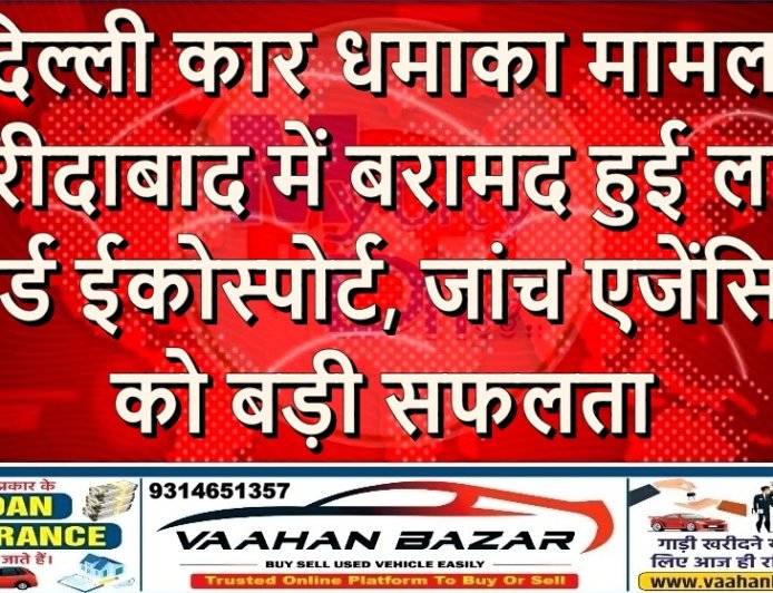 दिल्ली कार धमाका मामला: फरीदाबाद में बरामद हुई लाल फोर्ड ईकोस्पोर्ट, जांच एजेंसियों को बड़ी सफलता