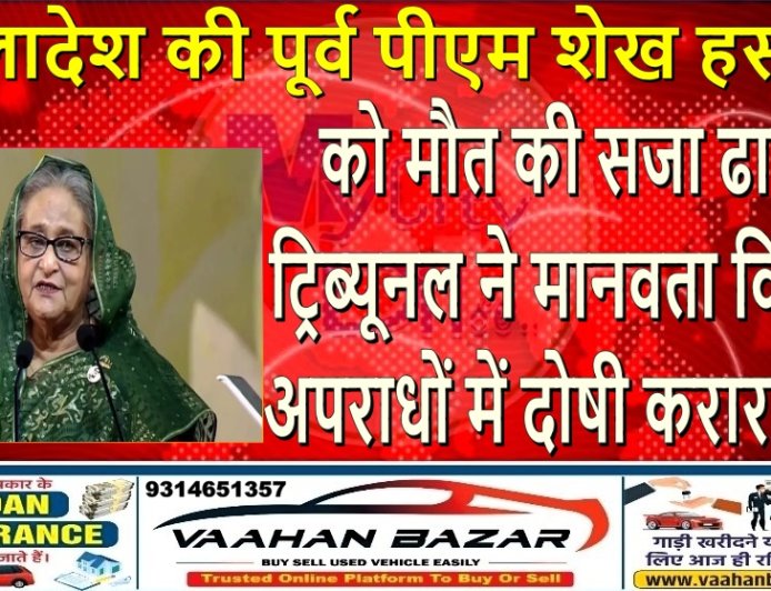 बांग्लादेश की पूर्व पीएम शेख हसीना को मौत की सजा, ढाका ट्रिब्यूनल ने मानवता विरोधी अपराधों में दोषी करार दिया