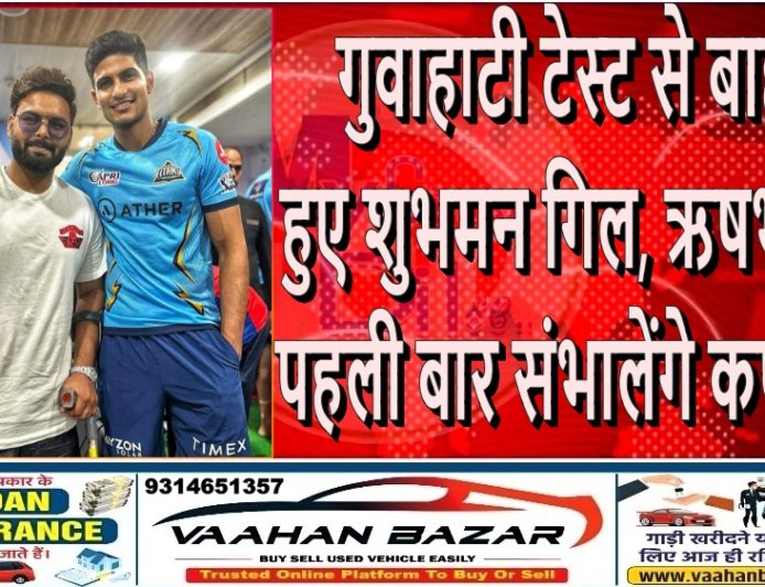 गुवाहाटी टेस्ट से बाहर हुए शुभमन गिल, ऋषभ पंत पहली बार संभालेंगे कप्तानी