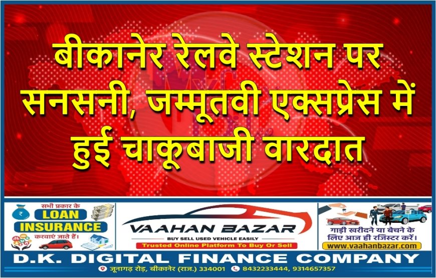 बीकानेर रेलवे स्टेशन पर सनसनी, जम्मूतवी एक्सप्रेस में हुई चाकूबाजी वारदात