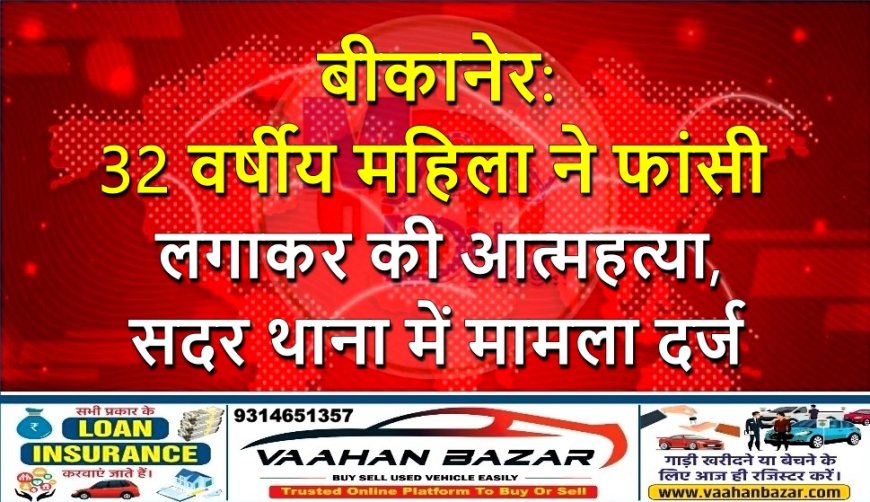 बीकानेर: 32 वर्षीय महिला ने फांसी लगाकर की आत्महत्या, सदर थाना में मामला दर्ज