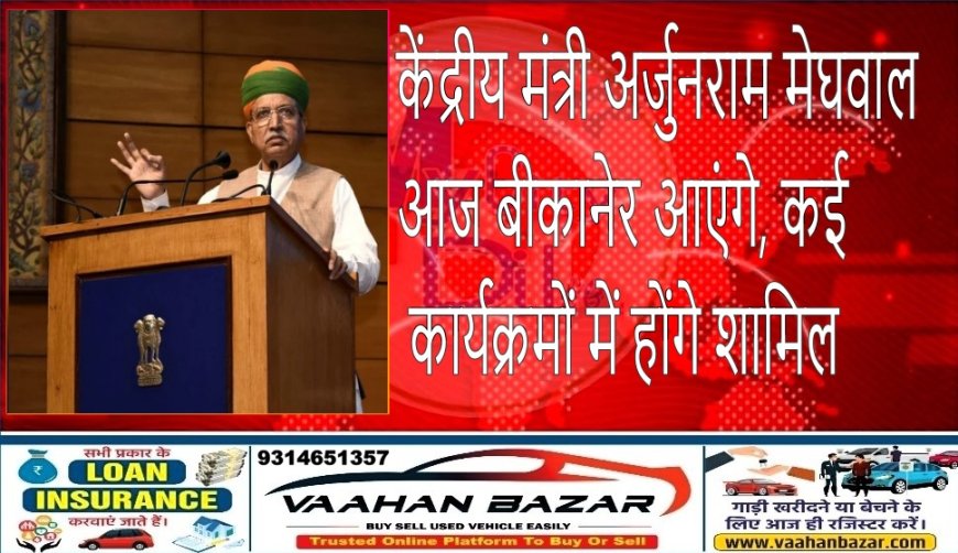केंद्रीय मंत्री अर्जुनराम मेघवाल आज बीकानेर आएंगे, कई कार्यक्रमों में होंगे शामिल