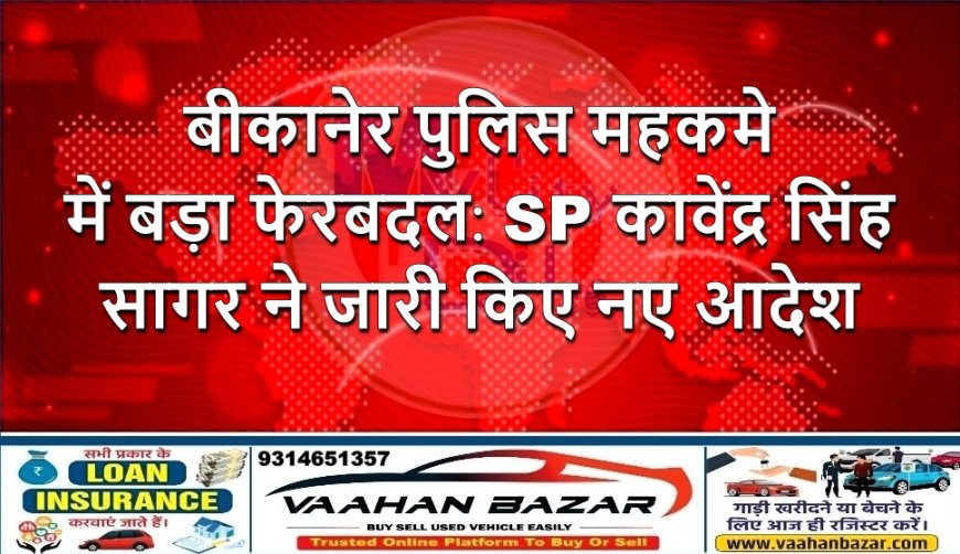 बीकानेर पुलिस महकमे में बड़ा फेरबदल: SP कावेंद्र सिंह सागर ने जारी किए नए आदेश