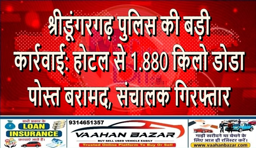श्रीडूंगरगढ़ पुलिस की बड़ी कार्रवाई: होटल से 1.880 किलो डोडा पोस्त बरामद, संचालक गिरफ्तार