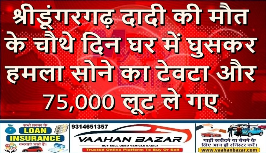 श्रीडूंगरगढ़: दादी की मौत के चौथे दिन घर में घुसकर हमला, सोने का टेवटा और ₹75,000 लूट ले गए