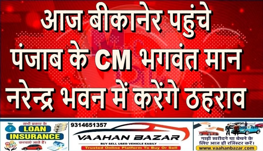 आज बीकानेर पहुंचे पंजाब के CM भगवंत मान, नरेन्द्र भवन में करेंगे ठहराव