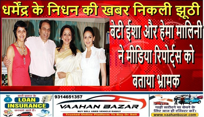धर्मेंद्र के निधन की खबर निकली झूठी, बेटी ईशा और हेमा मालिनी ने मीडिया रिपोर्ट्स को बताया भ्रामक