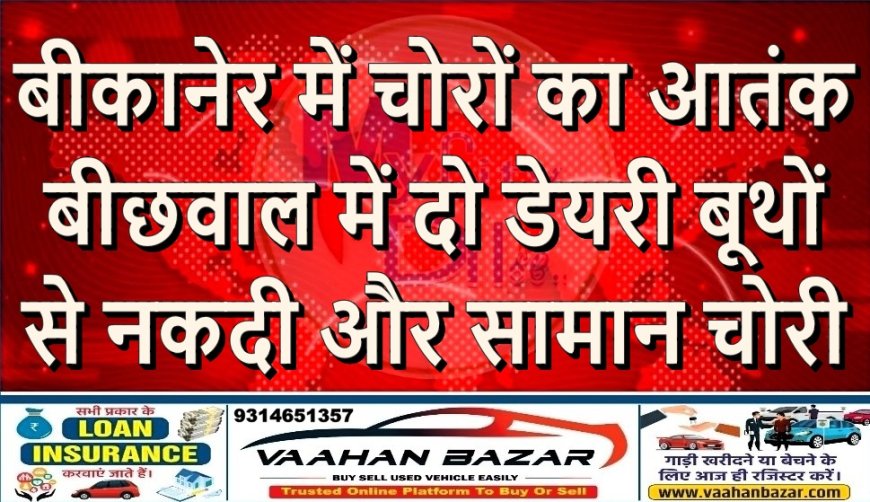 बीकानेर में चोरों का आतंक: बीछवाल में दो डेयरी बूथों से नकदी और सामान चोरी