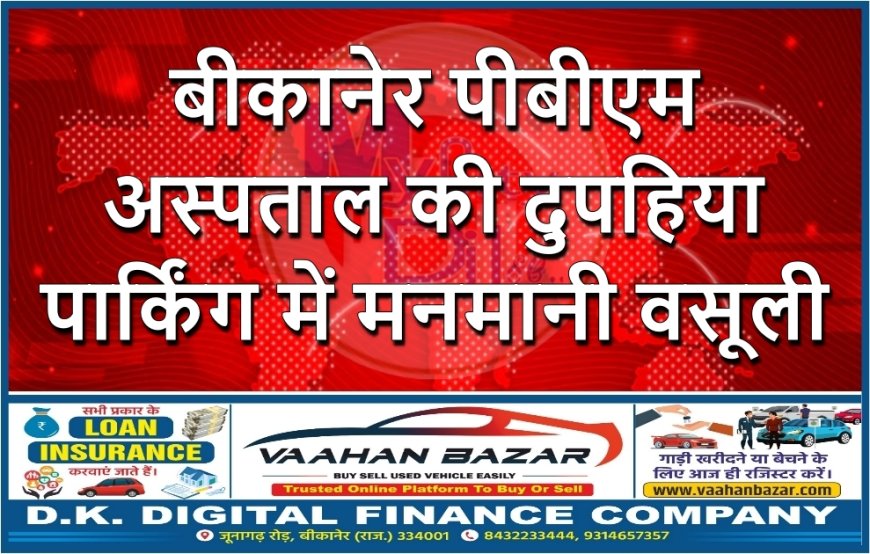 बीकानेर पीबीएम अस्पताल की दुपहिया पार्किंग में मनमानी वसूली