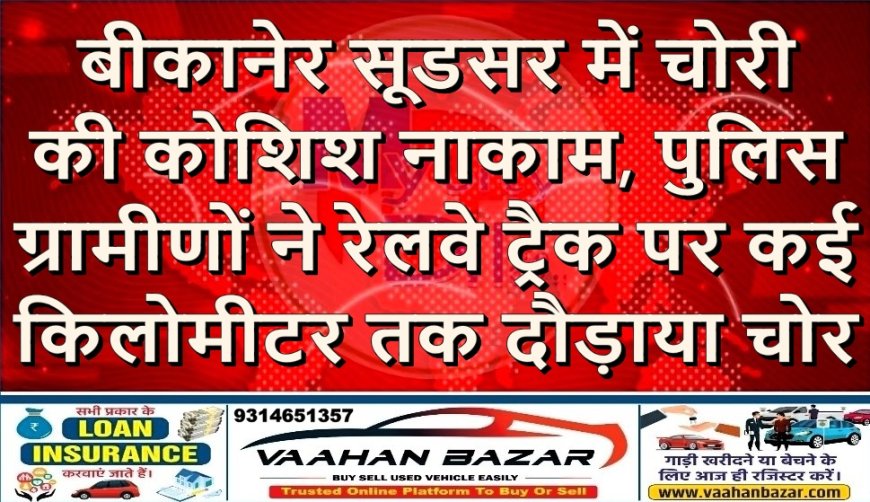 बीकानेर: सूडसर में चोरी की कोशिश नाकाम, पुलिस–ग्रामीणों ने रेलवे ट्रैक पर कई किलोमीटर तक दौड़ाया चोर