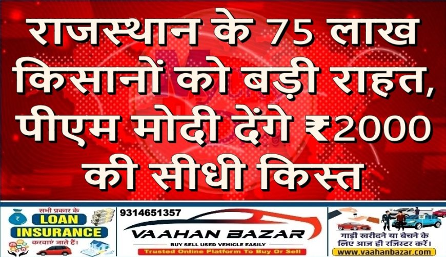 राजस्थान के 75 लाख किसानों को बड़ी राहत, पीएम मोदी देंगे ₹2000 की सीधी किस्त