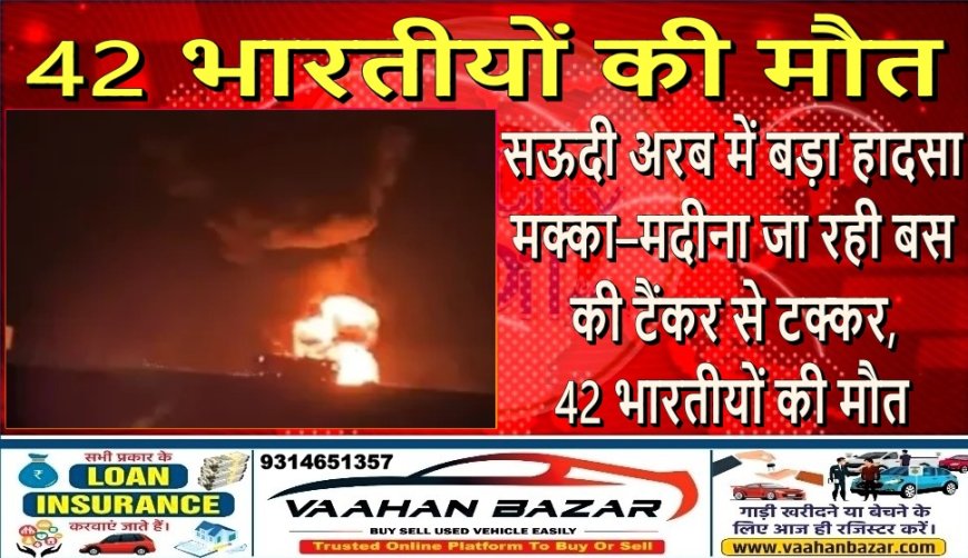 सऊदी अरब में बड़ा हादसा: मक्का–मदीना जा रही बस की टैंकर से टक्कर, 42 भारतीयों की मौत