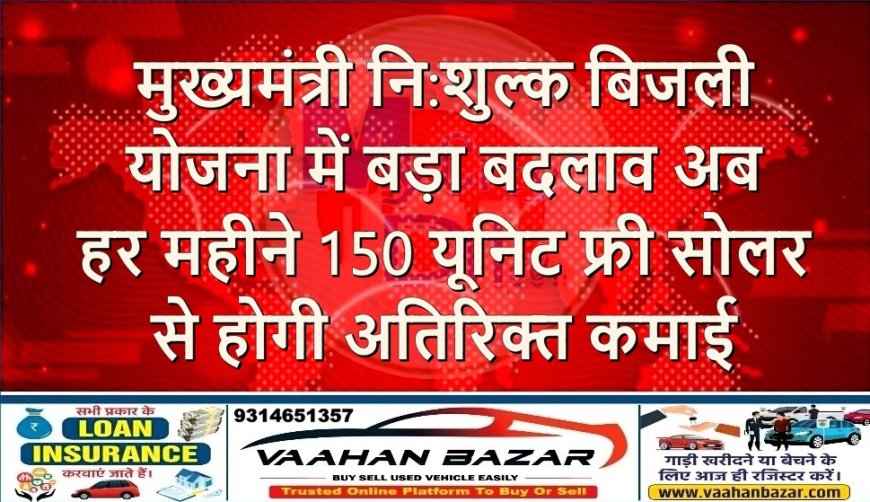 मुख्यमंत्री नि:शुल्क बिजली योजना में बड़ा बदलाव: अब हर महीने 150 यूनिट फ्री, सोलर से होगी अतिरिक्त कमाई