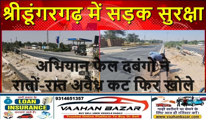 श्रीडूंगरगढ़ में सड़क सुरक्षा अभियान फेल: दबंगों ने रातों-रात अवैध कट फिर खोले