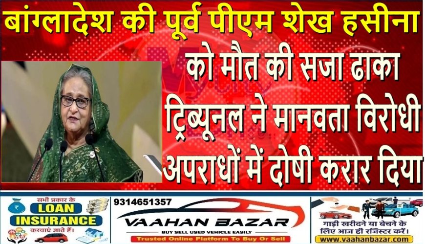 बांग्लादेश की पूर्व पीएम शेख हसीना को मौत की सजा, ढाका ट्रिब्यूनल ने मानवता विरोधी अपराधों में दोषी करार दिया