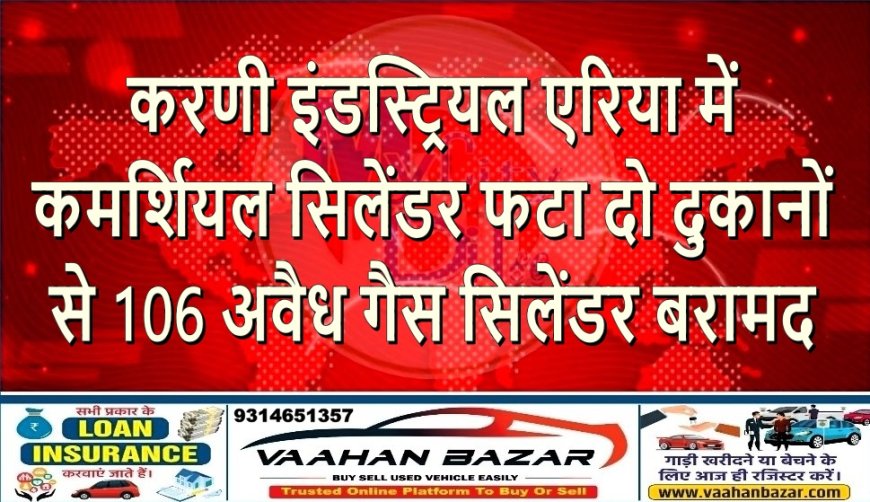 करणी इंडस्ट्रियल एरिया में कमर्शियल सिलेंडर फटा: दो दुकानों से 106 अवैध गैस सिलेंडर बरामद