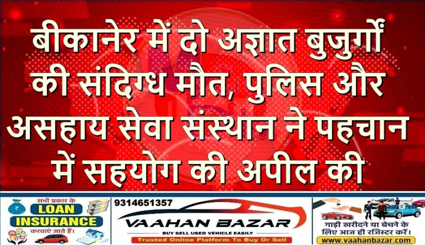 बीकानेर में दो अज्ञात बुजुर्गों की संदिग्ध मौत, पुलिस और असहाय सेवा संस्थान ने पहचान में सहयोग की अपील की