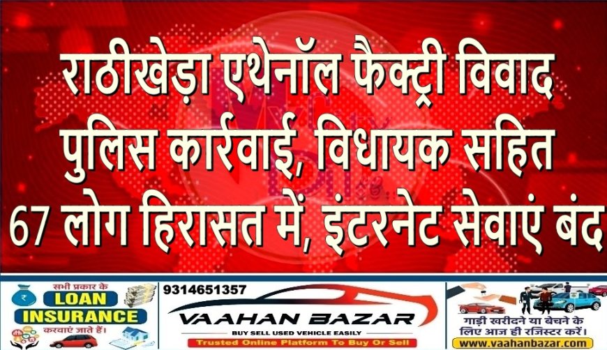राठीखेड़ा एथेनॉल फैक्ट्री विवाद: पुलिस कार्रवाई, विधायक सहित 67 लोग हिरासत में, इंटरनेट सेवाएं बंद