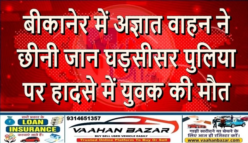 बीकानेर में अज्ञात वाहन ने छीनी जान: घड़सीसर पुलिया पर हादसे में युवक की मौत