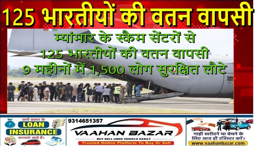 म्यांमार के स्कैम सेंटरों से 125 भारतीयों की वतन वापसी, 9 महीनों में 1,500 लोग सुरक्षित लौटे