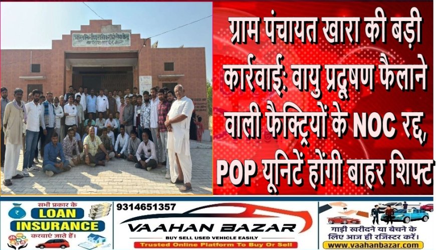 ग्राम पंचायत खारा की बड़ी कार्रवाई: वायु प्रदूषण फैलाने वाली फैक्ट्रियों के NOC रद्द, POP यूनिटें होंगी बाहर शिफ्ट