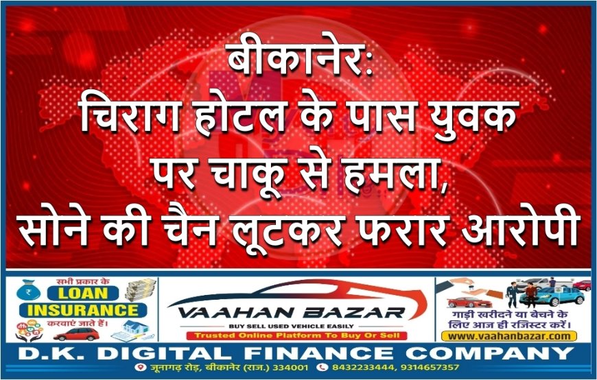 बीकानेर: चिराग होटल के पास युवक पर चाकू से हमला, सोने की चैन लूटकर फरार आरोपी