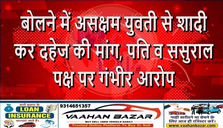 बोलने में असक्षम युवती से शादी कर दहेज की मांग, पति व ससुराल पक्ष पर गंभीर आरोप