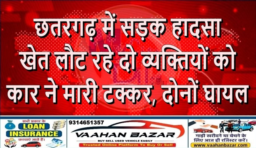 छतरगढ़ में सड़क हादसा: खेत लौट रहे दो व्यक्तियों को कार ने मारी टक्कर, दोनों घायल