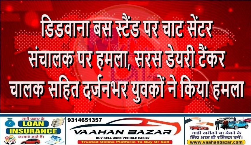डिडवाना बस स्टैंड पर चाट सेंटर संचालक पर हमला, सरस डेयरी टैंकर चालक सहित दर्जनभर युवकों ने किया हमला