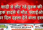 शादी से लौट रहे युवक की सड़क हादसे में मौत, फ्लाईओवर पर दिल दहला देने वाला दृश्य