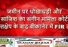 जमीन पर धोखाधड़ी और साजिश का संगीन मामला—कोर्ट हस्तक्षेप के बाद बीकानेर में FIR दर्ज