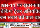 NH-11 पर खतरनाक चेकिंग: ट्रेलर अनियंत्रित, बस सवार बचे बाल-बाल