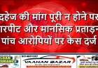 दहेज की मांग पूरी न होने पर मारपीट और मानसिक प्रताड़ना—पांच आरोपियों पर केस दर्ज