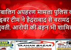 नाबालिग अपहरण मामला: पुलिस की साइबर टीम ने हैदराबाद से बरामद की युवती, आरोपी की बहन भी शामिल
