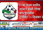 31 वा राज्य स्तरीय मास्टर बच्ची गोल्ड कप फुटबॉल टूर्नामेंट 25 दिसंबर से