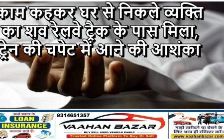 काम कहकर घर से निकले व्यक्ति का शव रेलवे ट्रैक के पास मिला, ट्रेन की चपेट में आने की आशंका