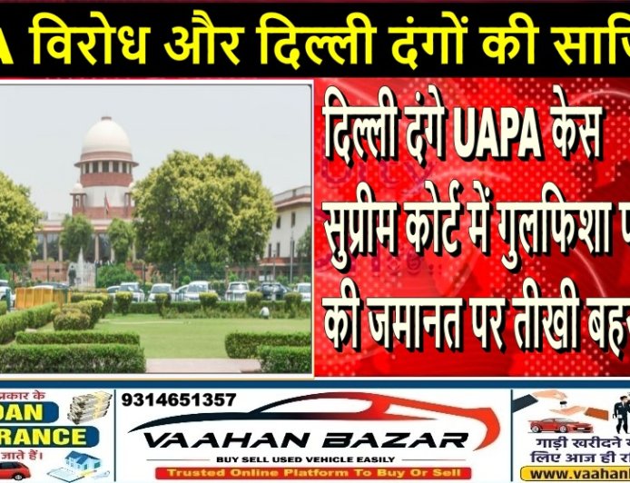 दिल्ली दंगे UAPA केस: सुप्रीम कोर्ट में गुलफिशा फातिमा की जमानत पर तीखी बहस