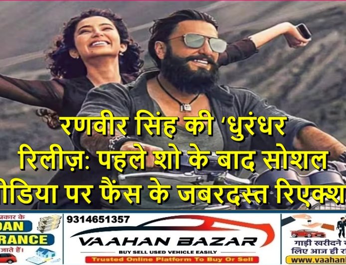 रणवीर सिंह की ‘धुरंधर’ रिलीज़: पहले शो के बाद सोशल मीडिया पर फैंस के जबरदस्त रिएक्शन